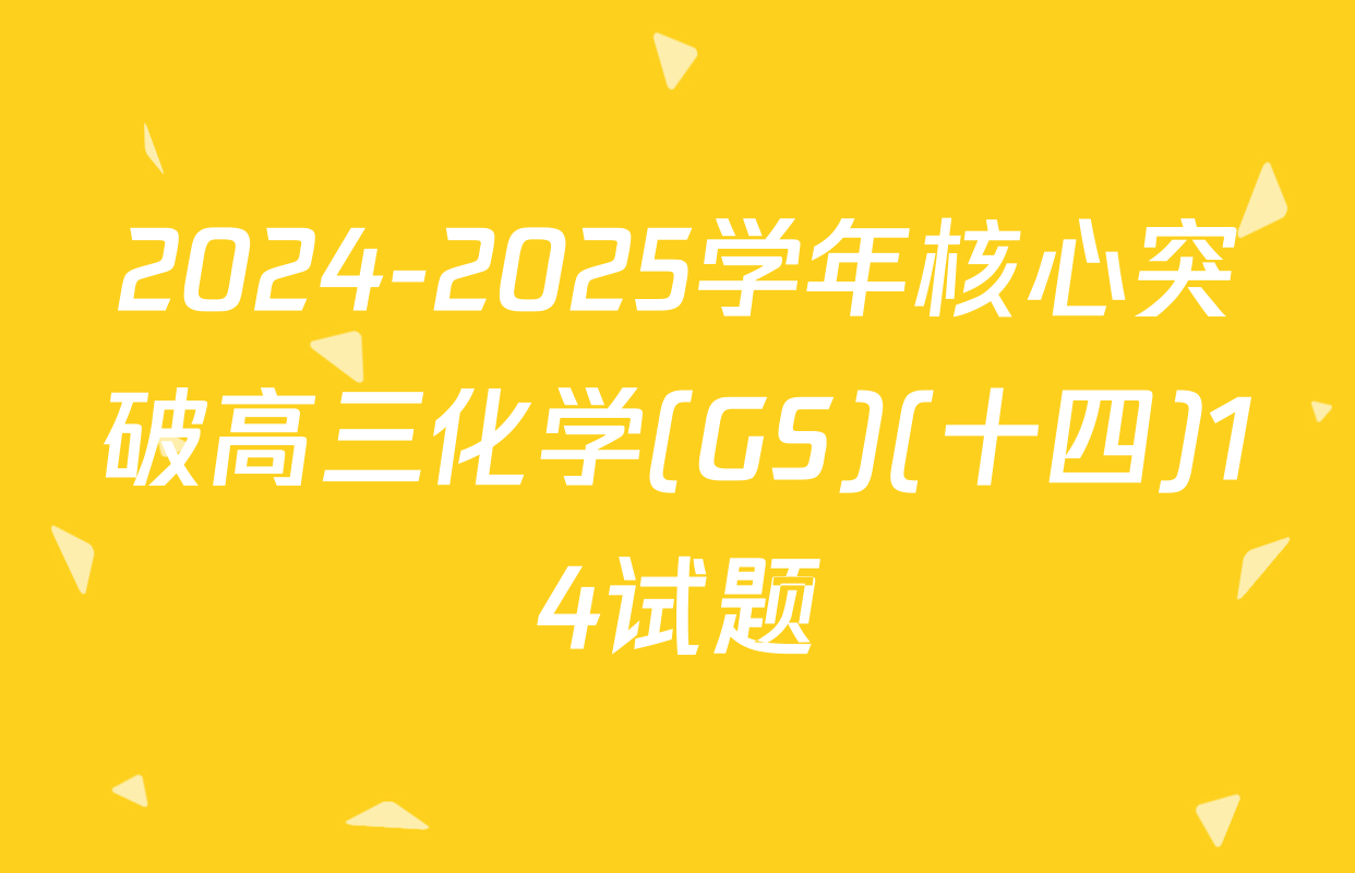 2024-2025学年核心突破高三化学(GS)(十四)14试题