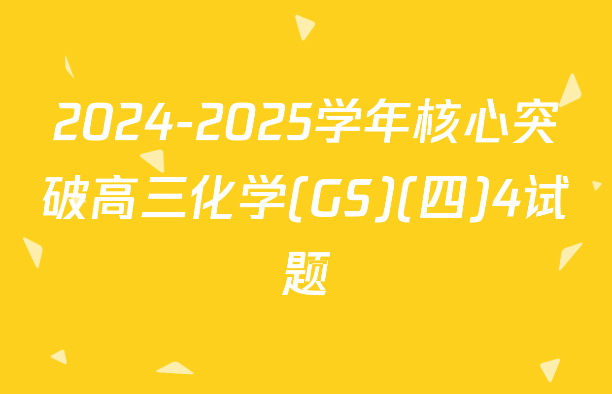 2024-2025学年核心突破高三化学(GS)(四)4试题
