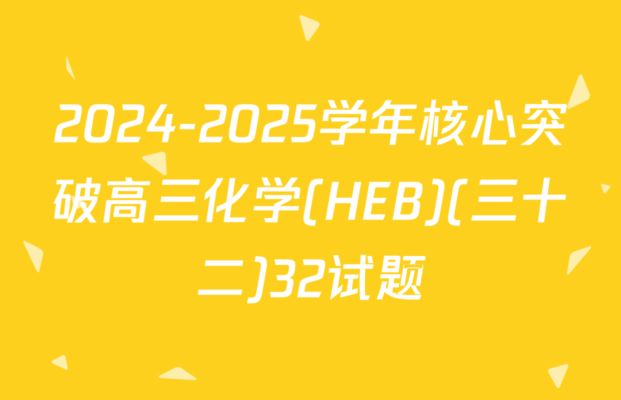 2024-2025学年核心突破高三化学(HEB)(三十二)32试题