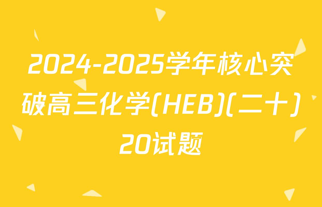 2024-2025学年核心突破高三化学(HEB)(二十)20试题