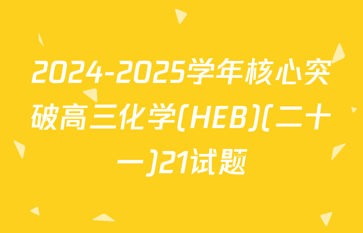 2024-2025学年核心突破高三化学(HEB)(二十一)21试题