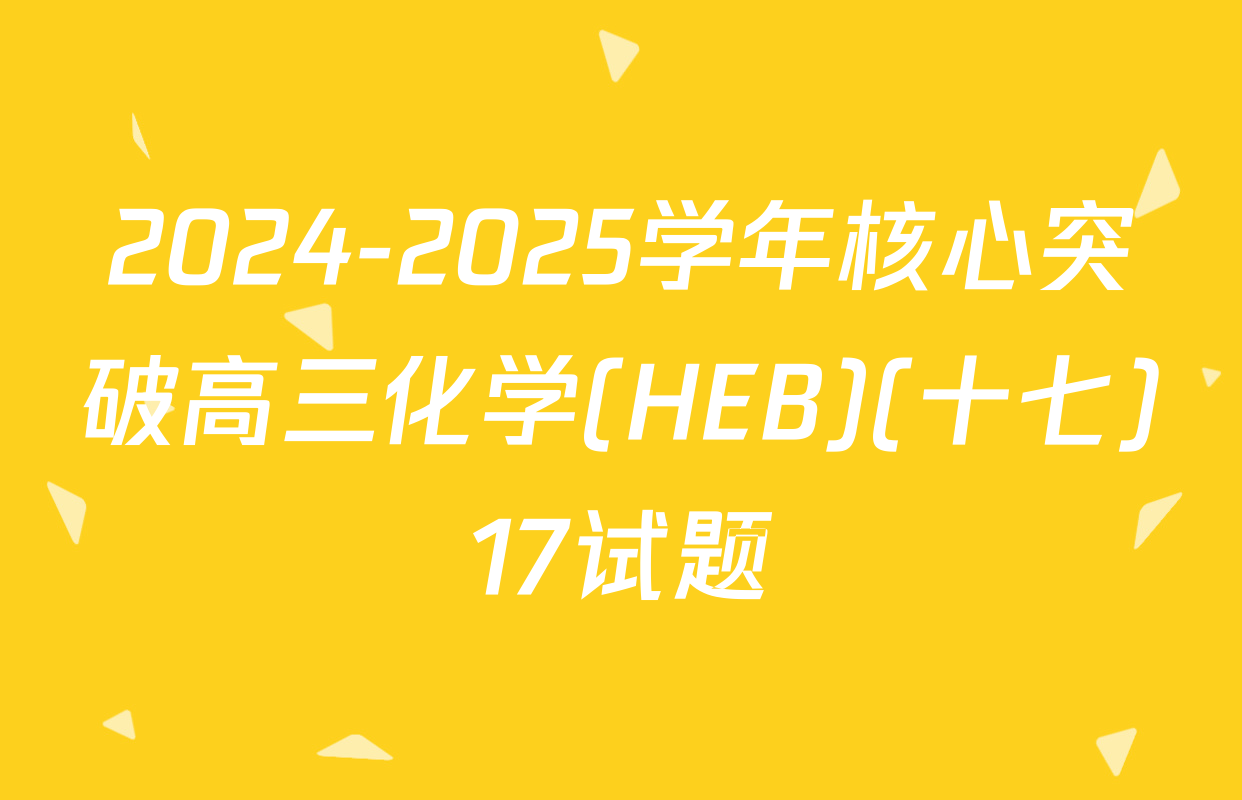 2024-2025学年核心突破高三化学(HEB)(十七)17试题