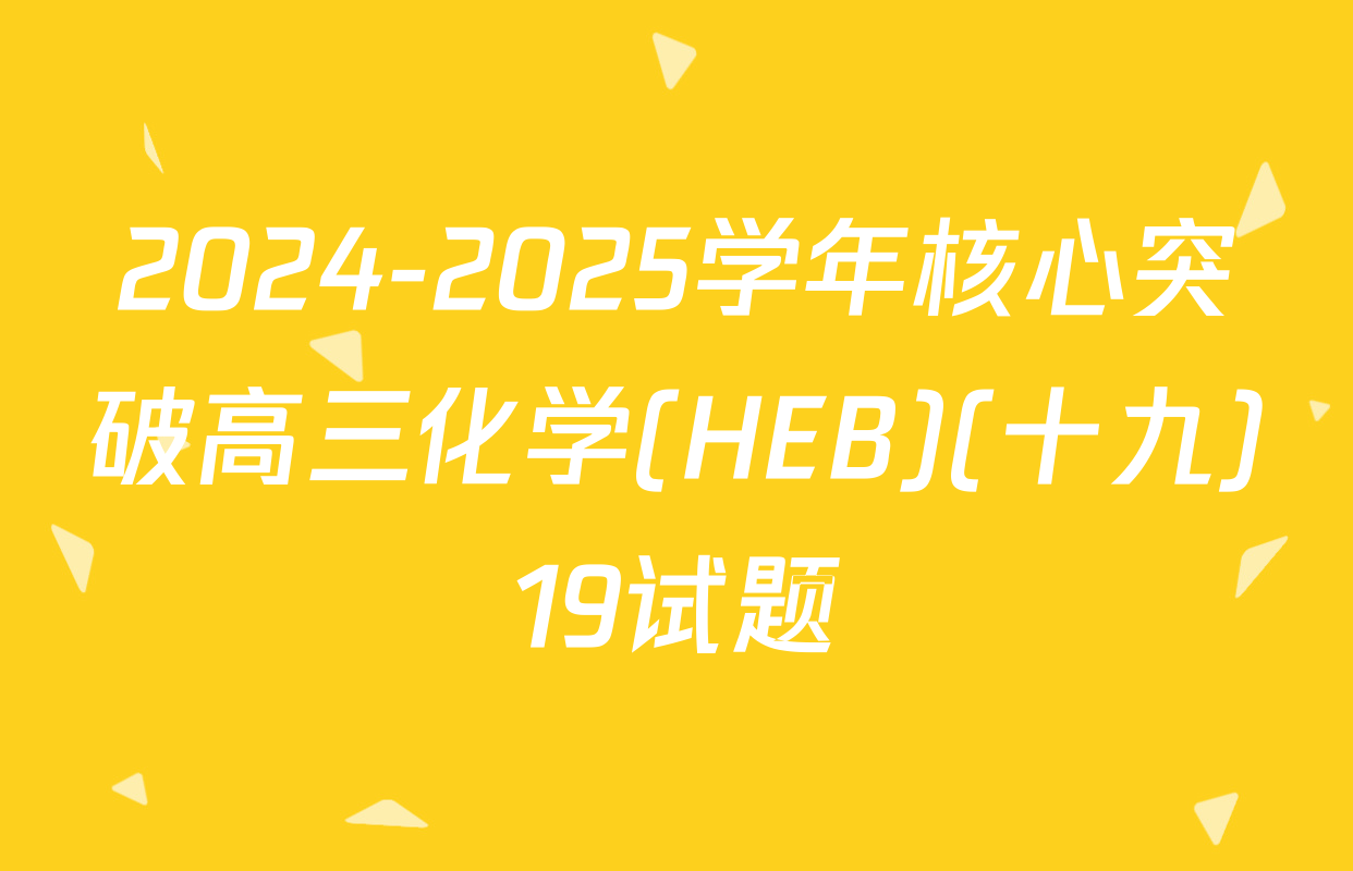 2024-2025学年核心突破高三化学(HEB)(十九)19试题