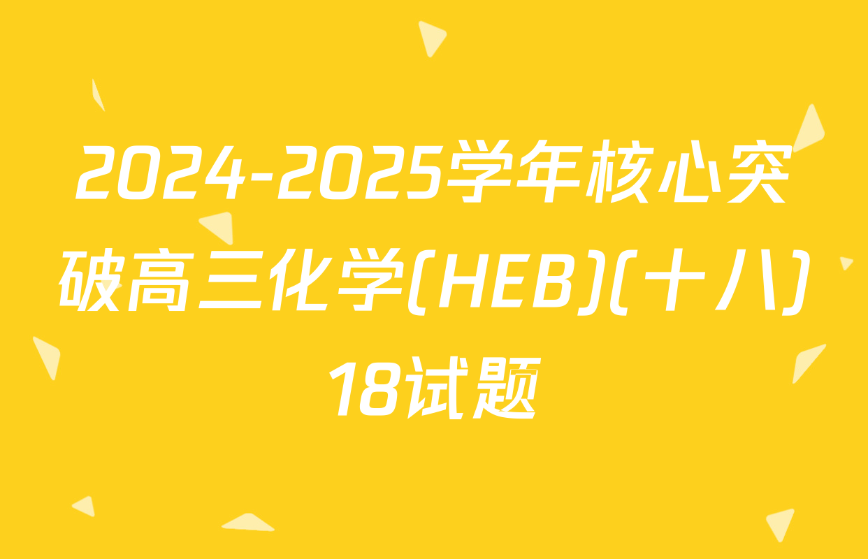 2024-2025学年核心突破高三化学(HEB)(十八)18试题