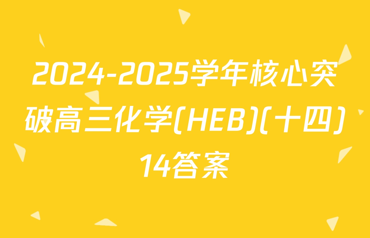 2024-2025学年核心突破高三化学(HEB)(十四)14答案