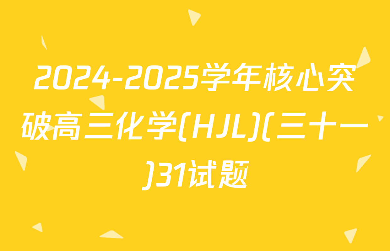 2024-2025学年核心突破高三化学(HJL)(三十一)31试题