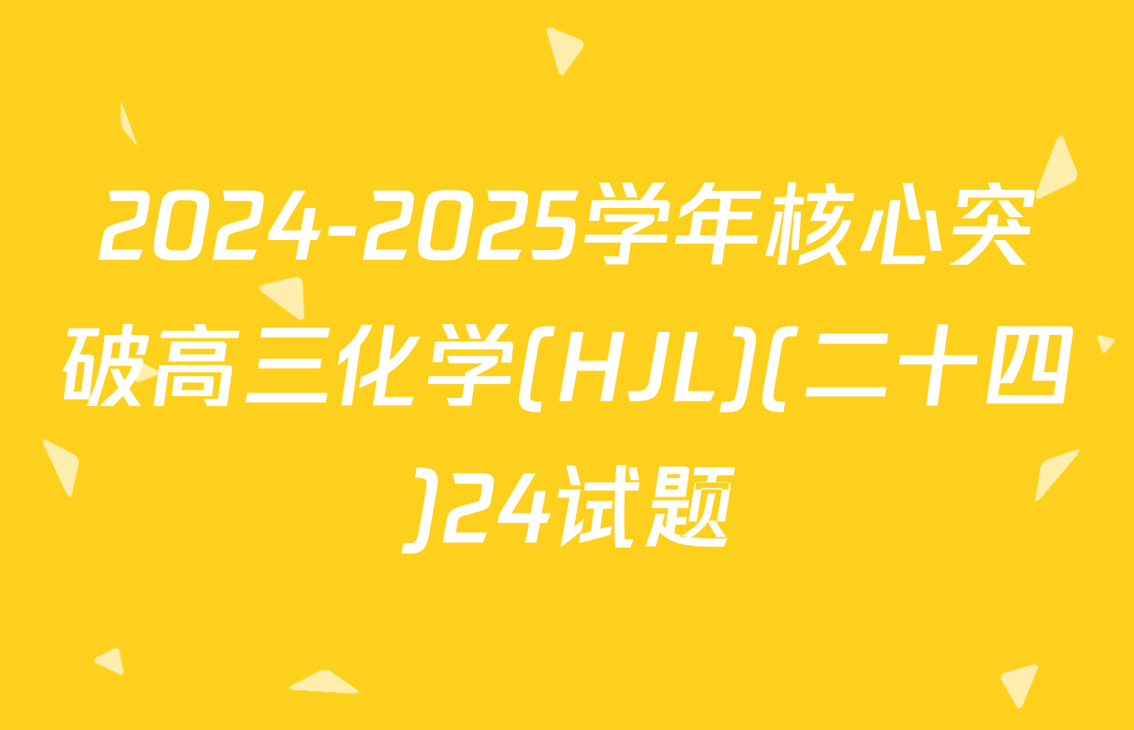2024-2025学年核心突破高三化学(HJL)(二十四)24试题