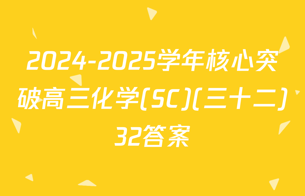 2024-2025学年核心突破高三化学(SC)(三十二)32答案