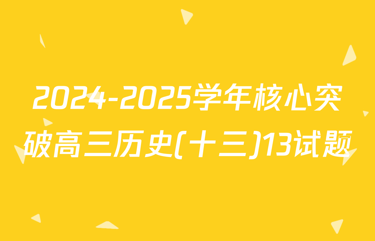 2024-2025学年核心突破高三历史(十三)13试题