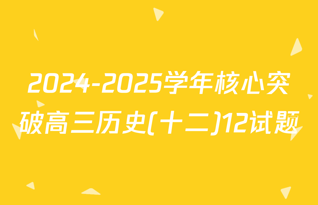 2024-2025学年核心突破高三历史(十二)12试题