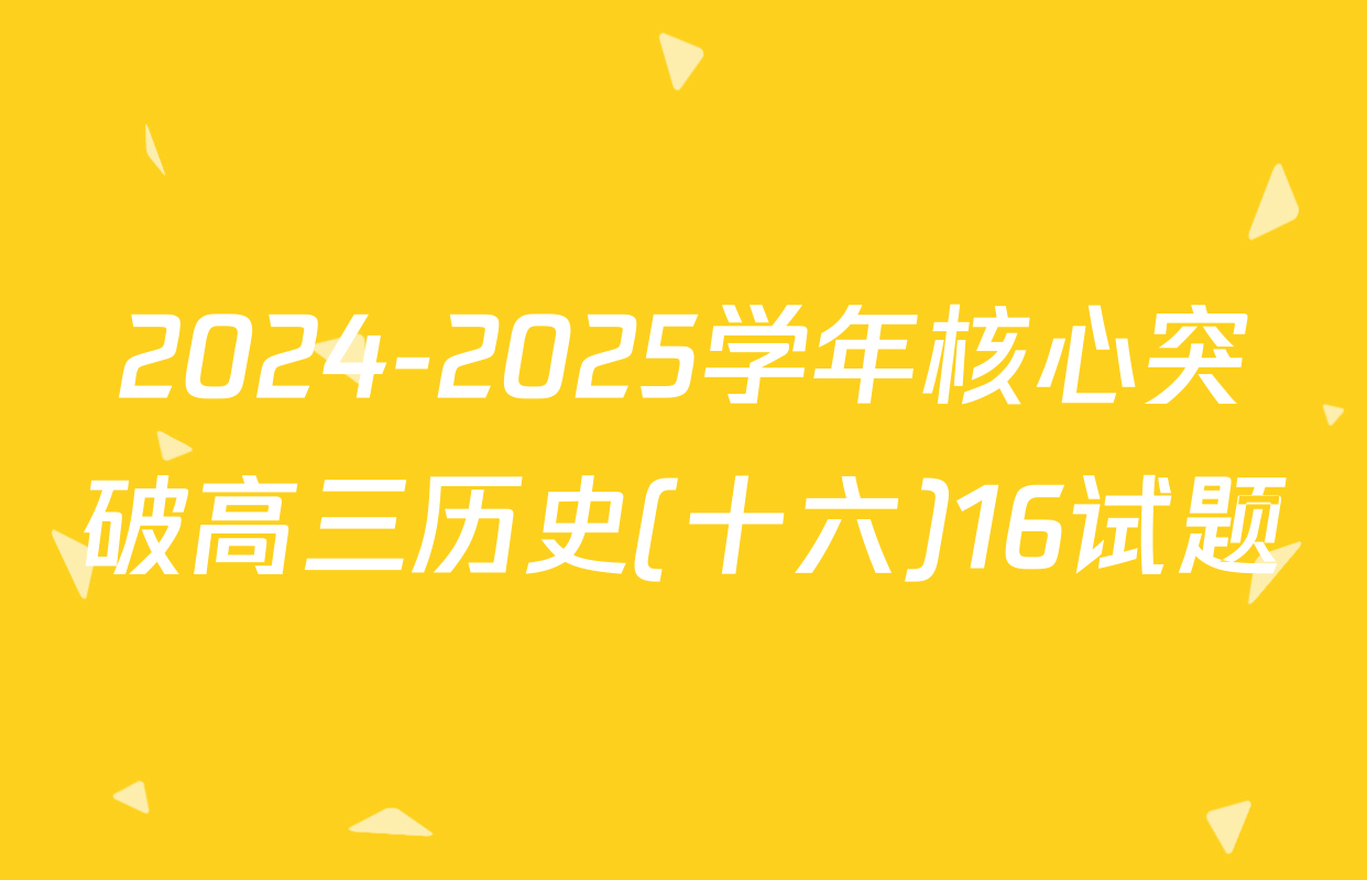 2024-2025学年核心突破高三历史(十六)16试题