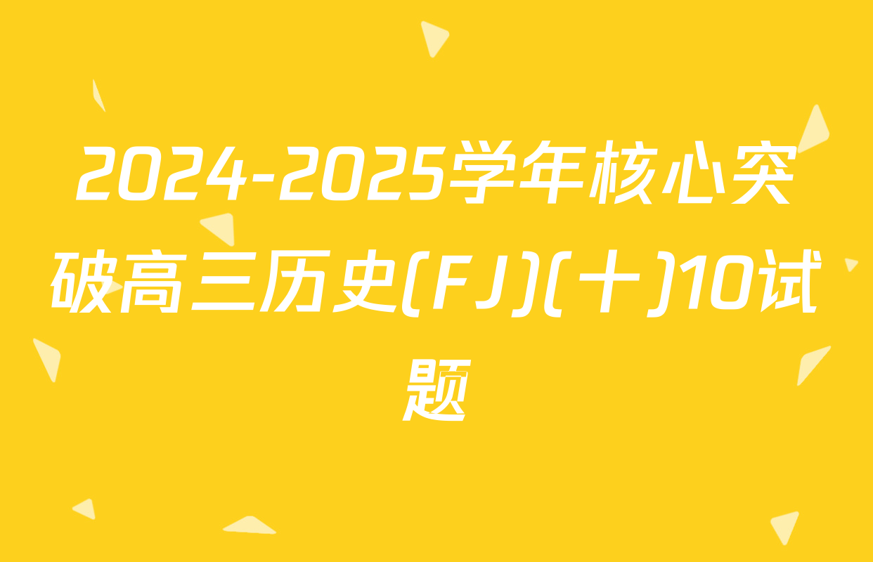 2024-2025学年核心突破高三历史(FJ)(十)10试题