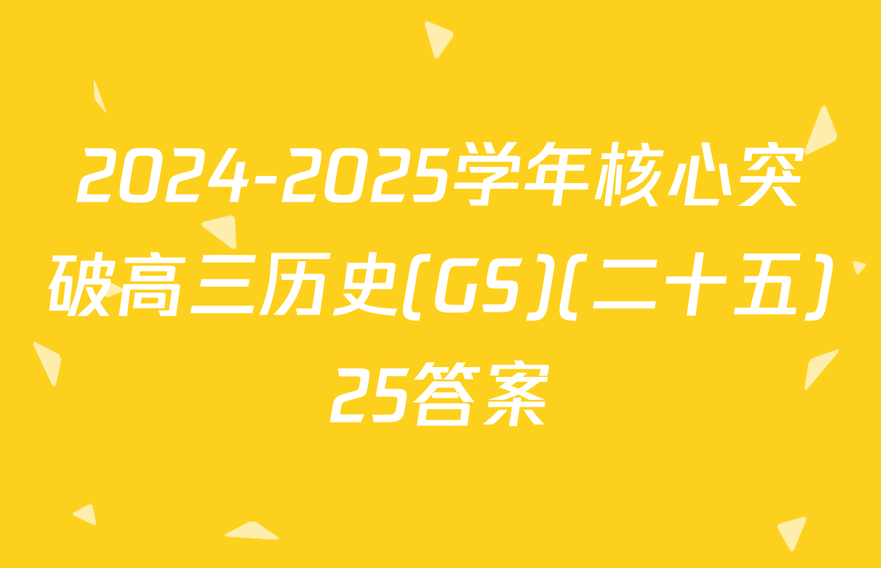 2024-2025学年核心突破高三历史(GS)(二十五)25答案