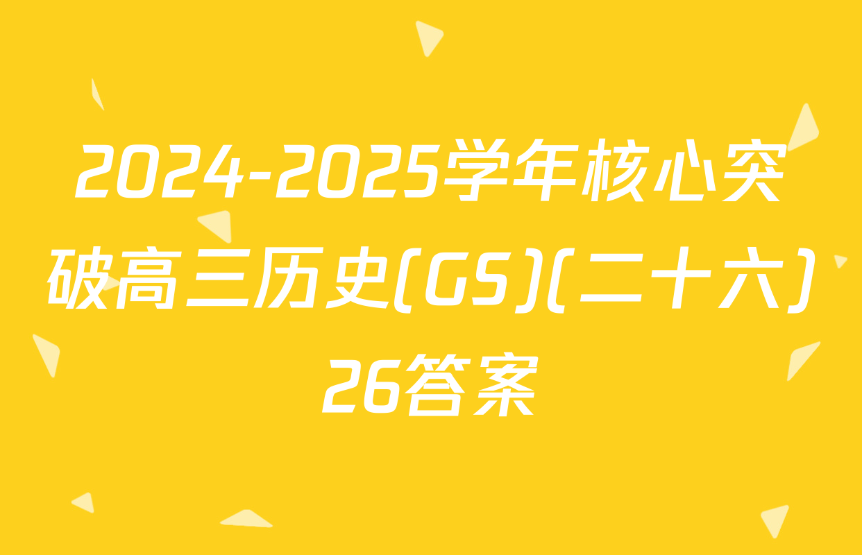 2024-2025学年核心突破高三历史(GS)(二十六)26答案