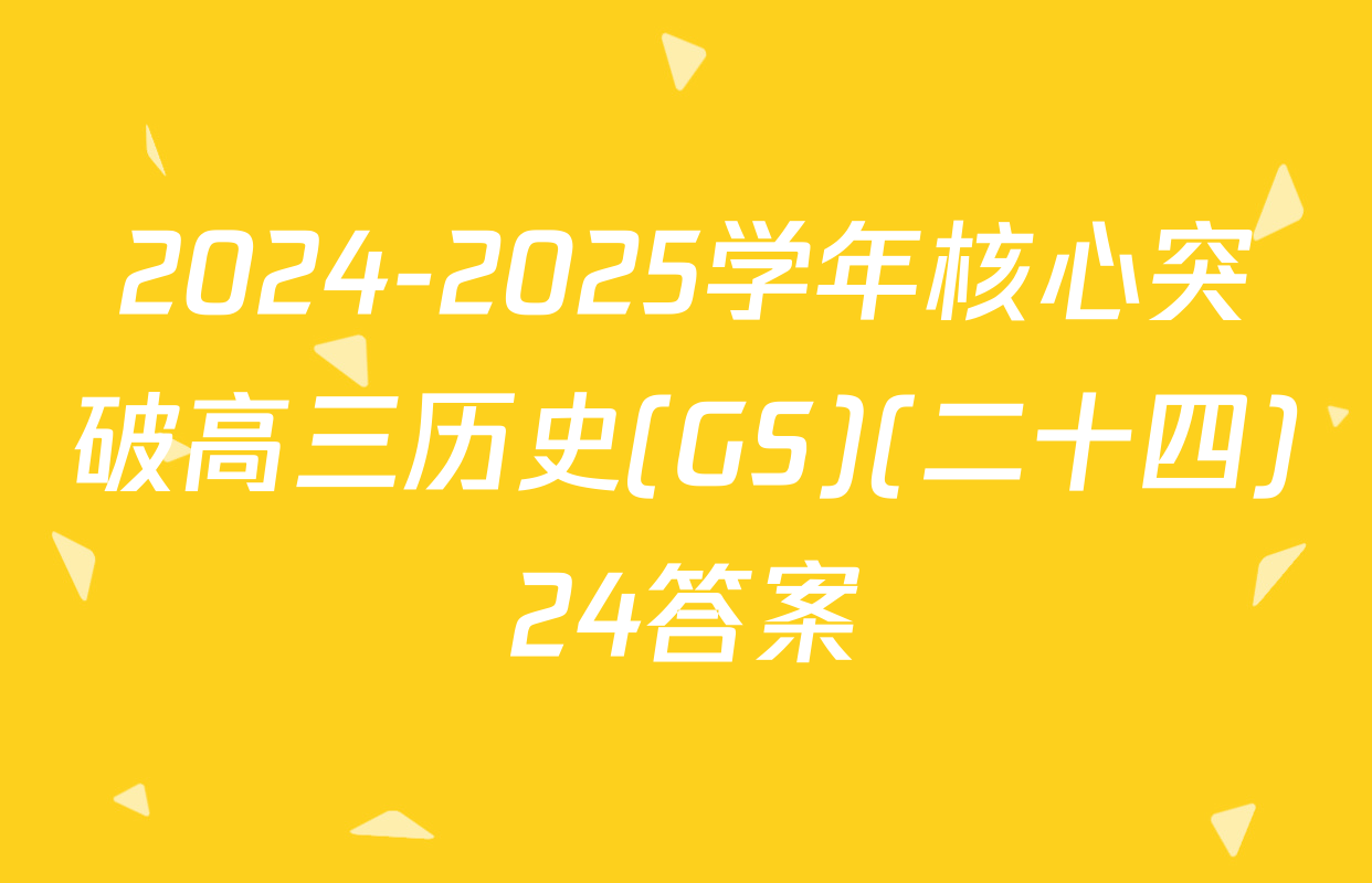 2024-2025学年核心突破高三历史(GS)(二十四)24答案