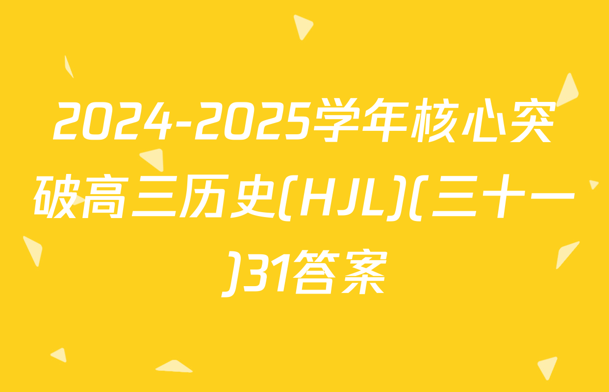 2024-2025学年核心突破高三历史(HJL)(三十一)31答案