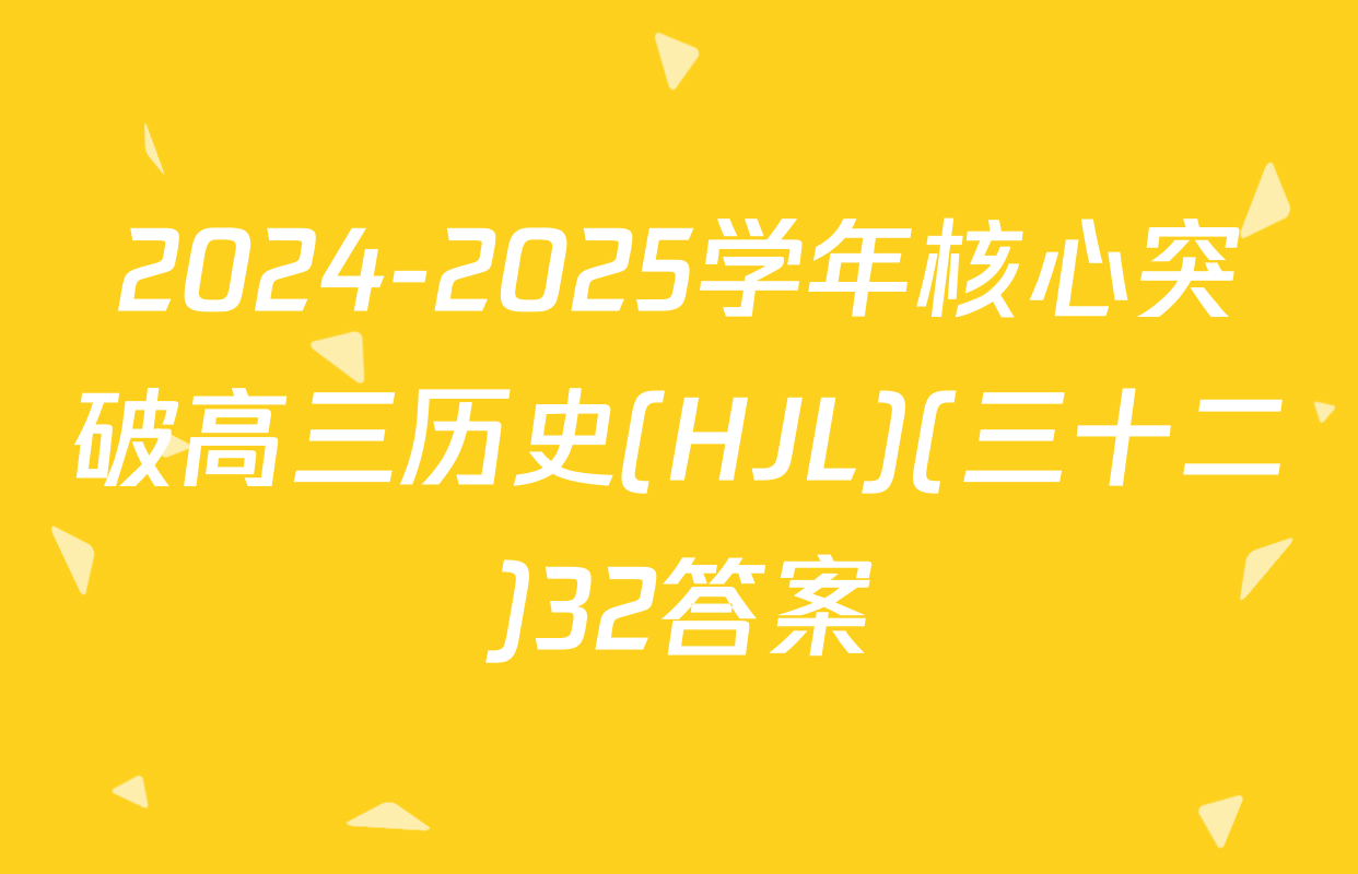 2024-2025学年核心突破高三历史(HJL)(三十二)32答案