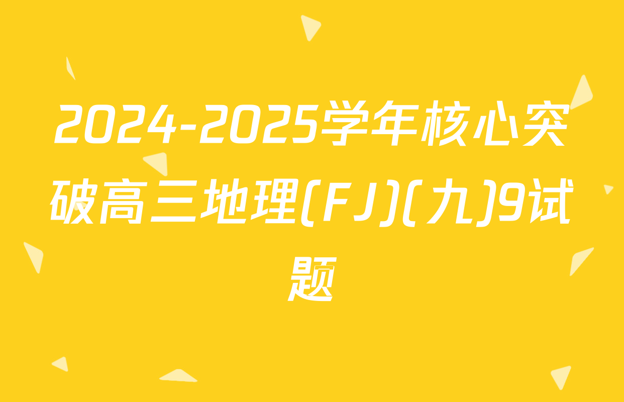2024-2025学年核心突破高三地理(FJ)(九)9试题