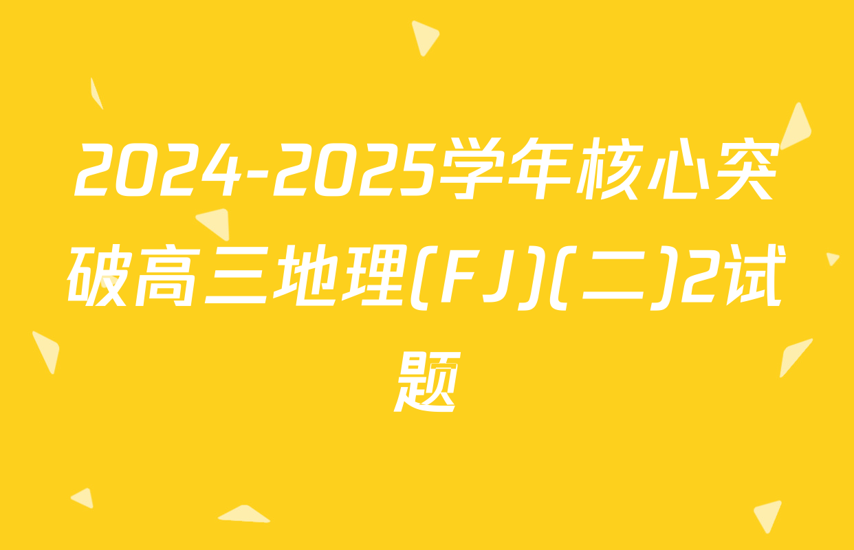 2024-2025学年核心突破高三地理(FJ)(二)2试题
