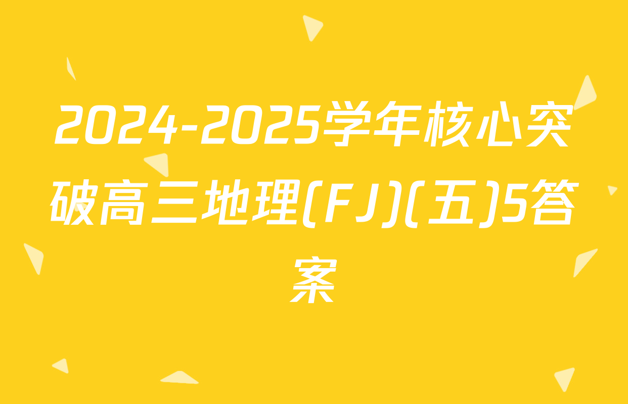2024-2025学年核心突破高三地理(FJ)(五)5答案