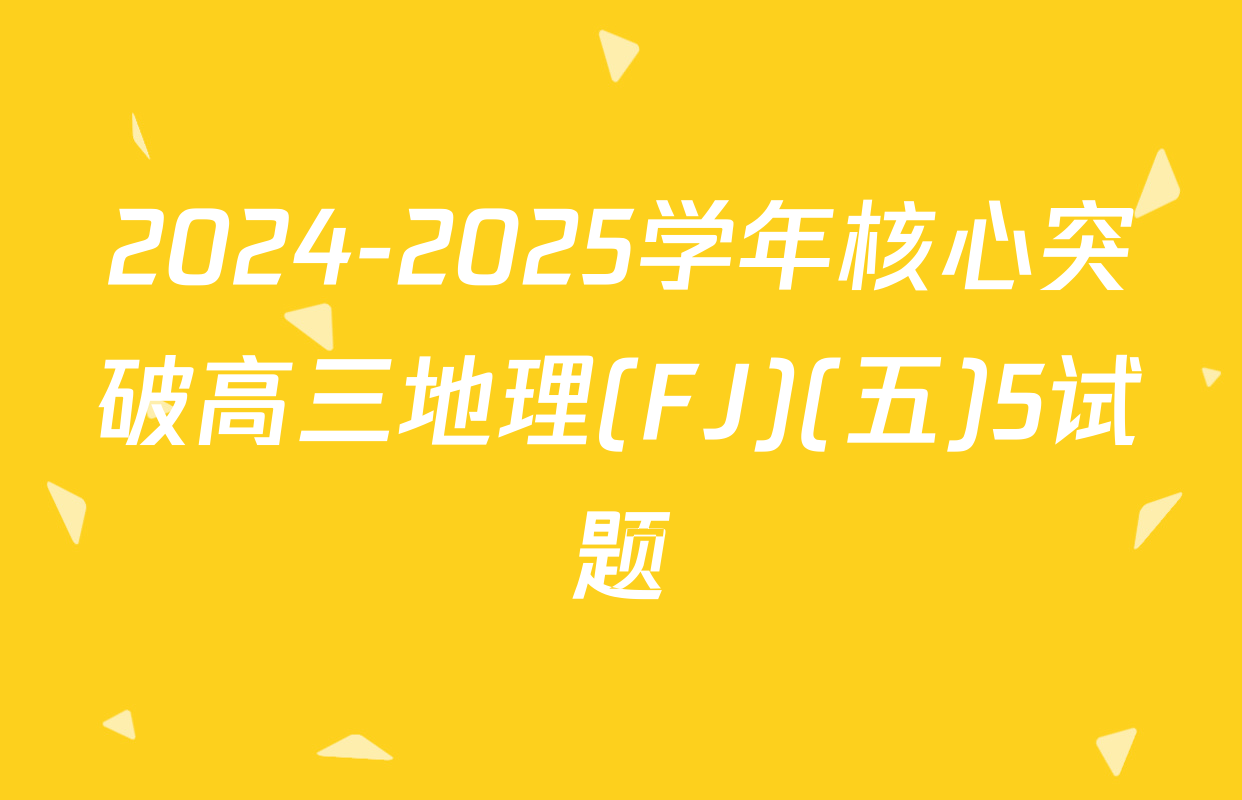 2024-2025学年核心突破高三地理(FJ)(五)5试题