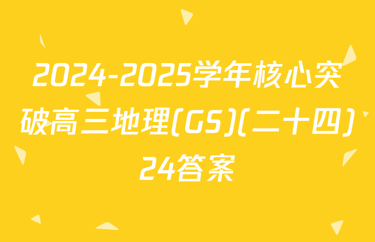 2024-2025学年核心突破高三地理(GS)(二十四)24答案
