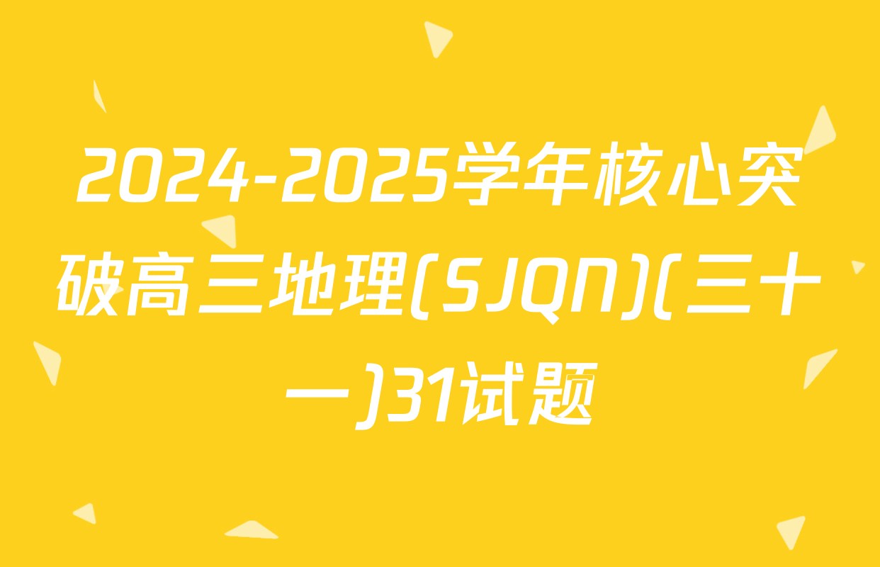 2024-2025学年核心突破高三地理(SJQN)(三十一)31试题