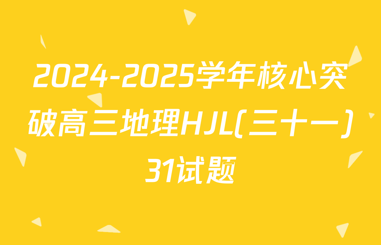 2024-2025学年核心突破高三地理HJL(三十一)31试题