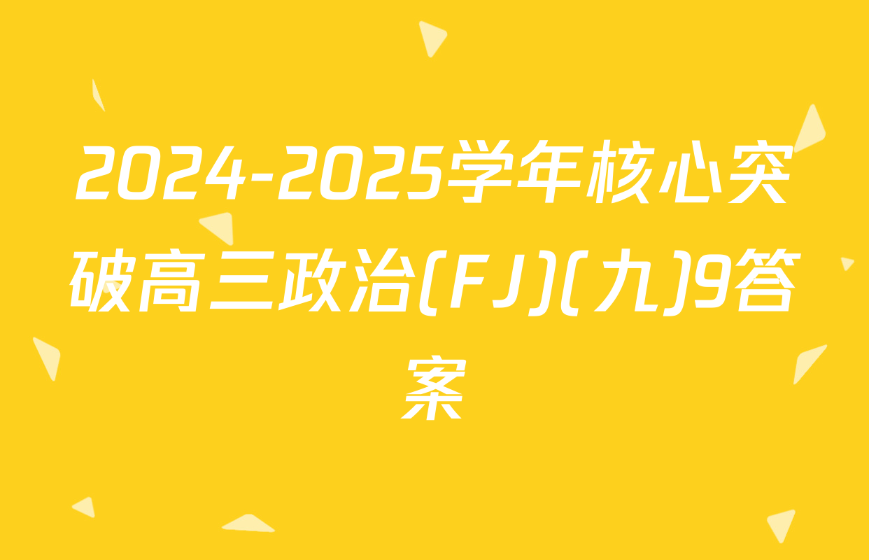 2024-2025学年核心突破高三政治(FJ)(九)9答案