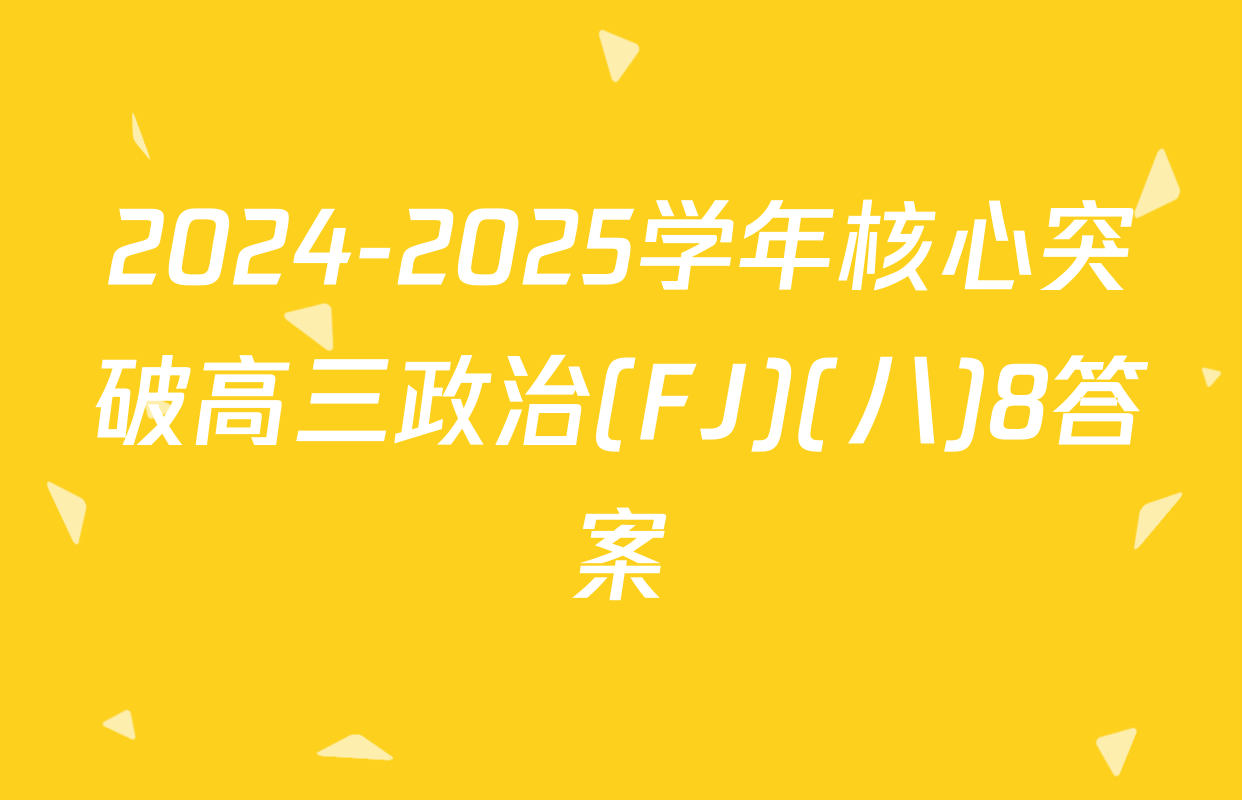 2024-2025学年核心突破高三政治(FJ)(八)8答案