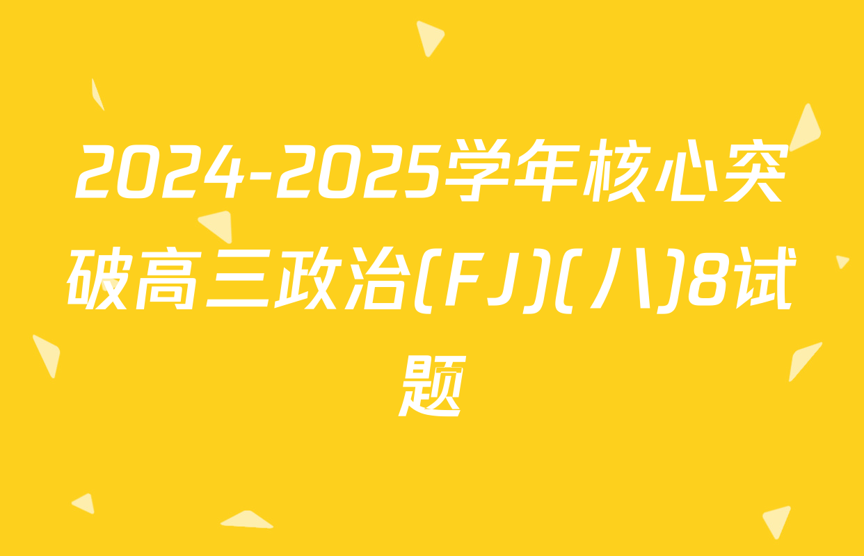 2024-2025学年核心突破高三政治(FJ)(八)8试题
