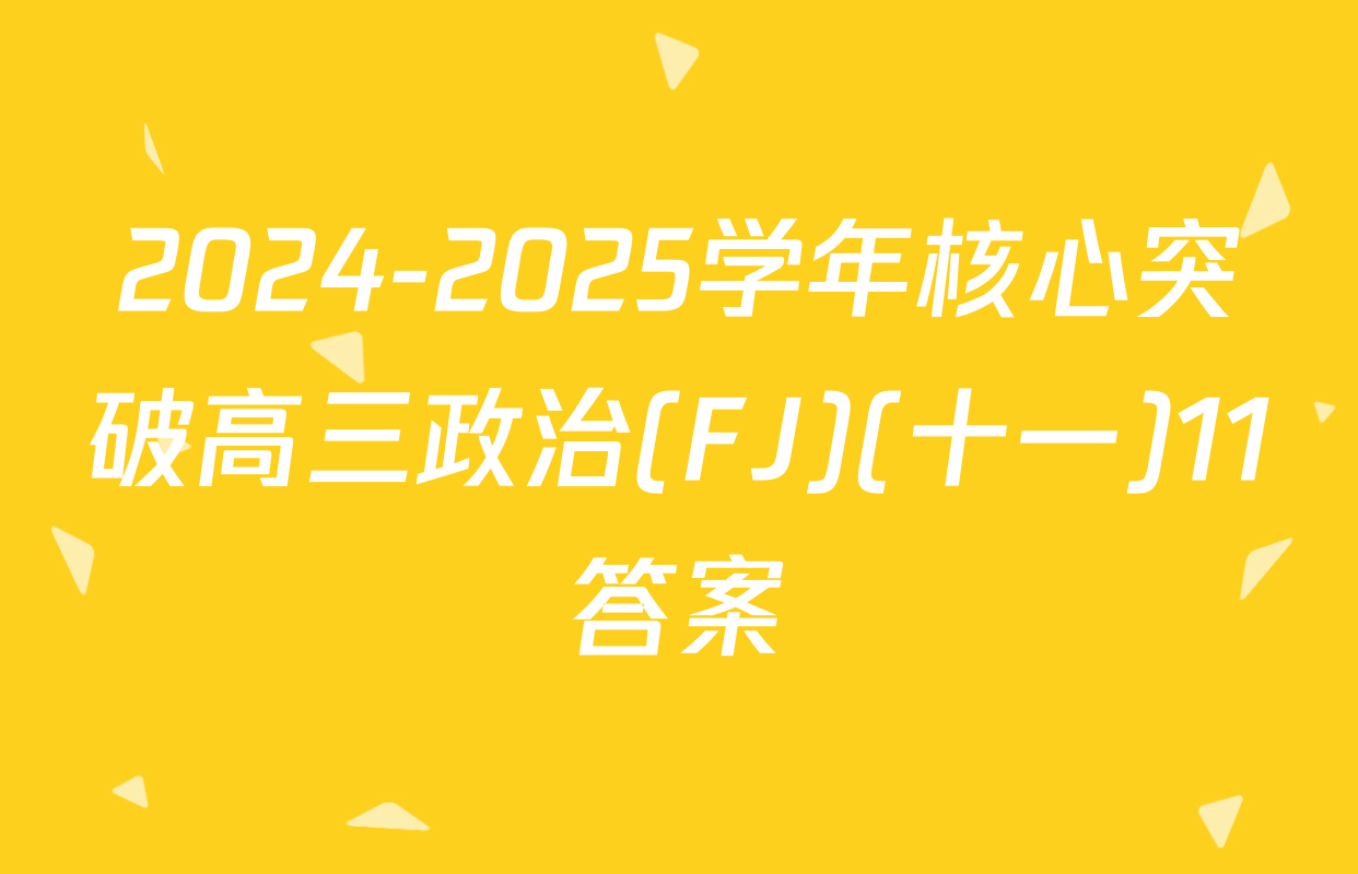 2024-2025学年核心突破高三政治(FJ)(十一)11答案