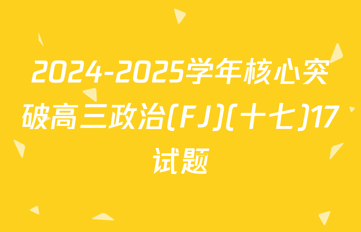 2024-2025学年核心突破高三政治(FJ)(十七)17试题