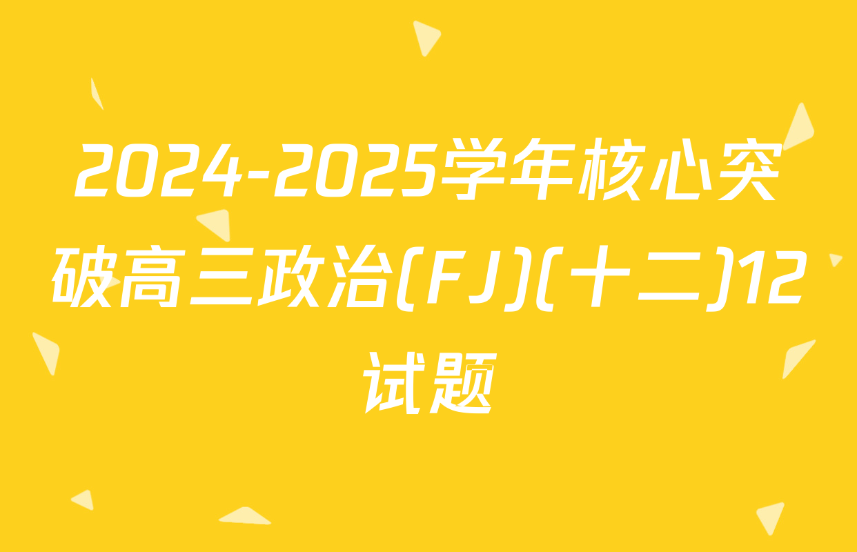 2024-2025学年核心突破高三政治(FJ)(十二)12试题