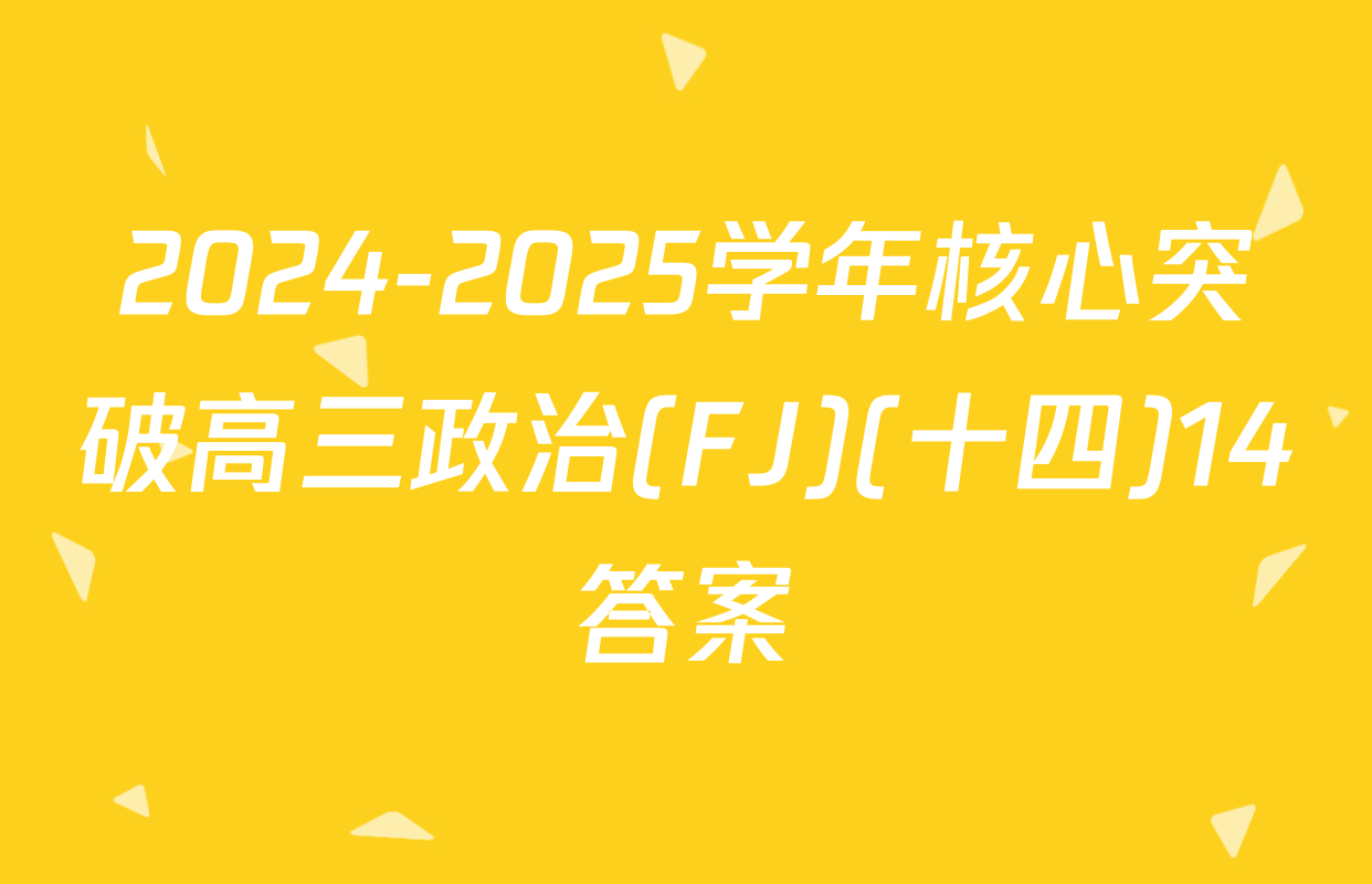 2024-2025学年核心突破高三政治(FJ)(十四)14答案