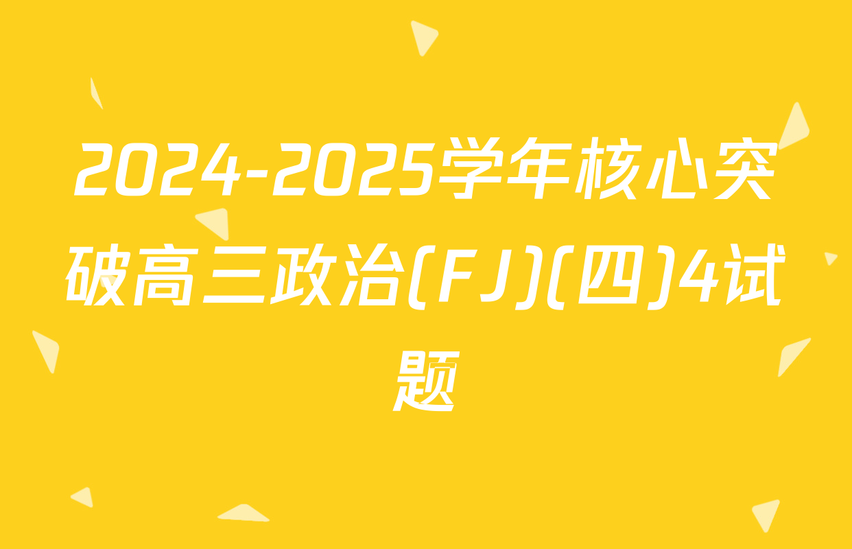 2024-2025学年核心突破高三政治(FJ)(四)4试题