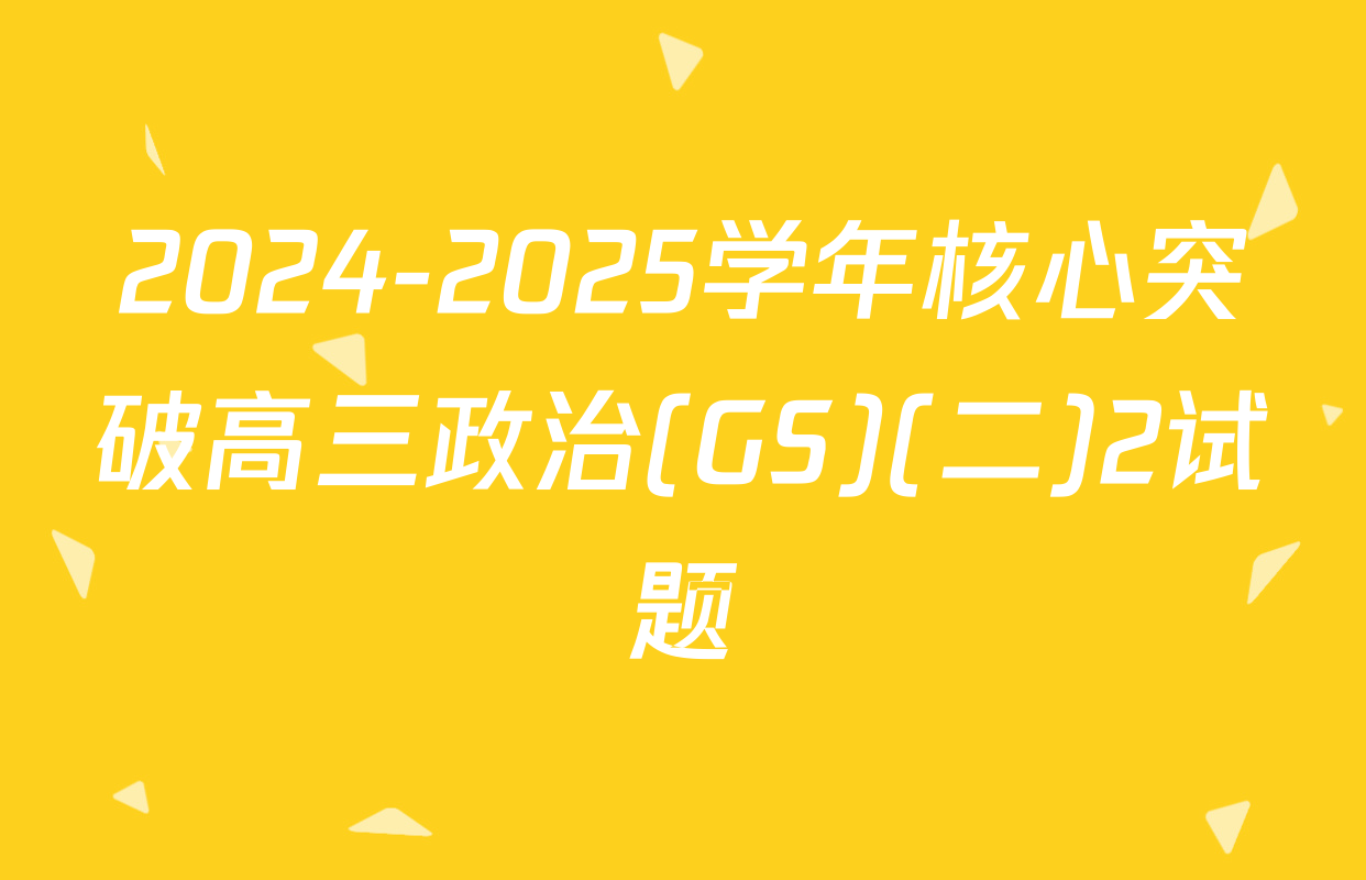 2024-2025学年核心突破高三政治(GS)(二)2试题