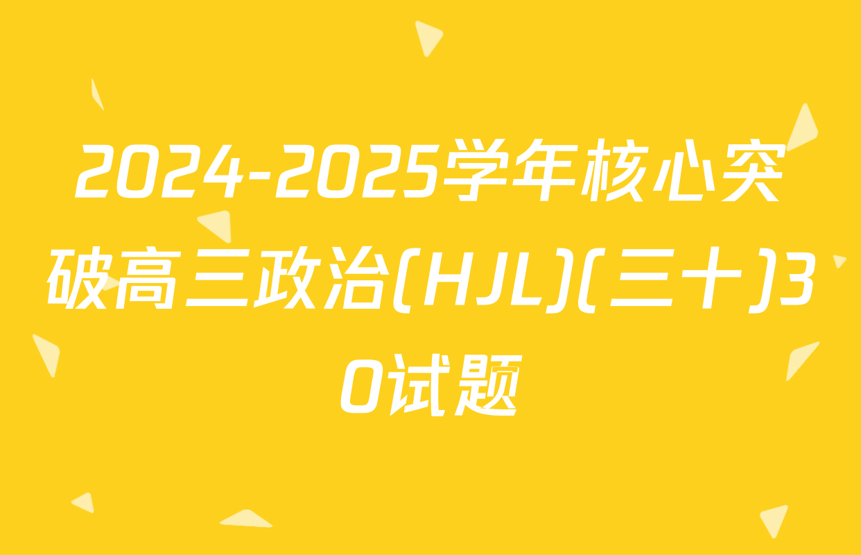 2024-2025学年核心突破高三政治(HJL)(三十)30试题