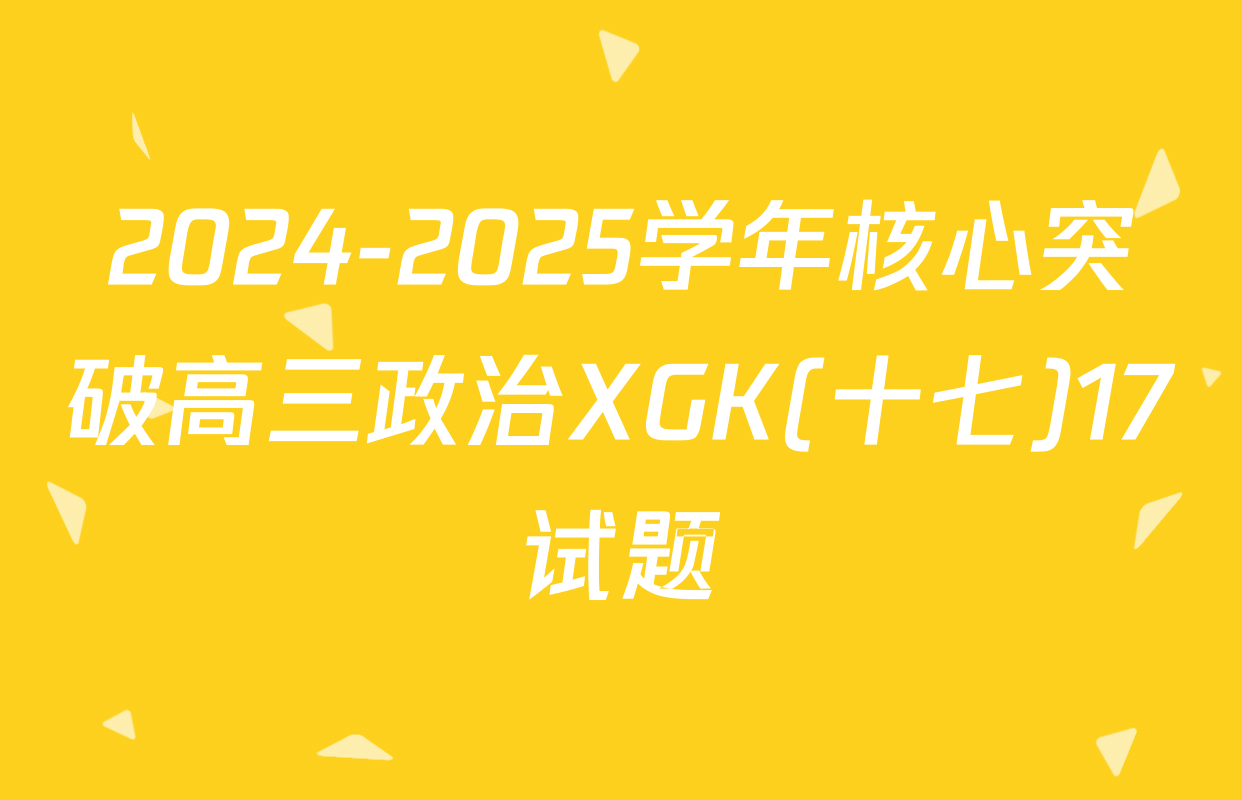 2024-2025学年核心突破高三政治XGK(十七)17试题