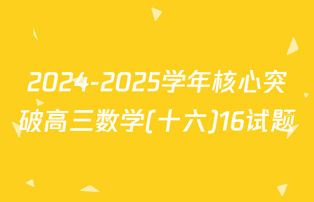 2024-2025学年核心突破高三数学(十六)16试题