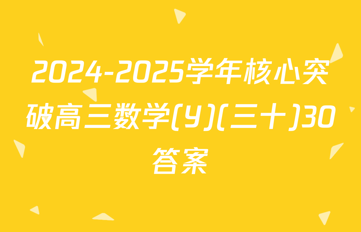 2024-2025学年核心突破高三数学(Y)(三十)30答案