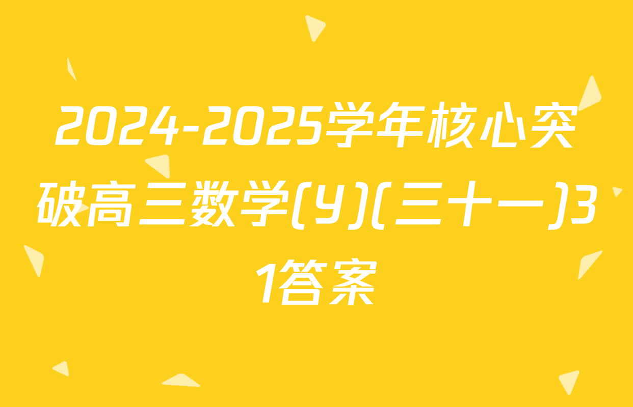 2024-2025学年核心突破高三数学(Y)(三十一)31答案
