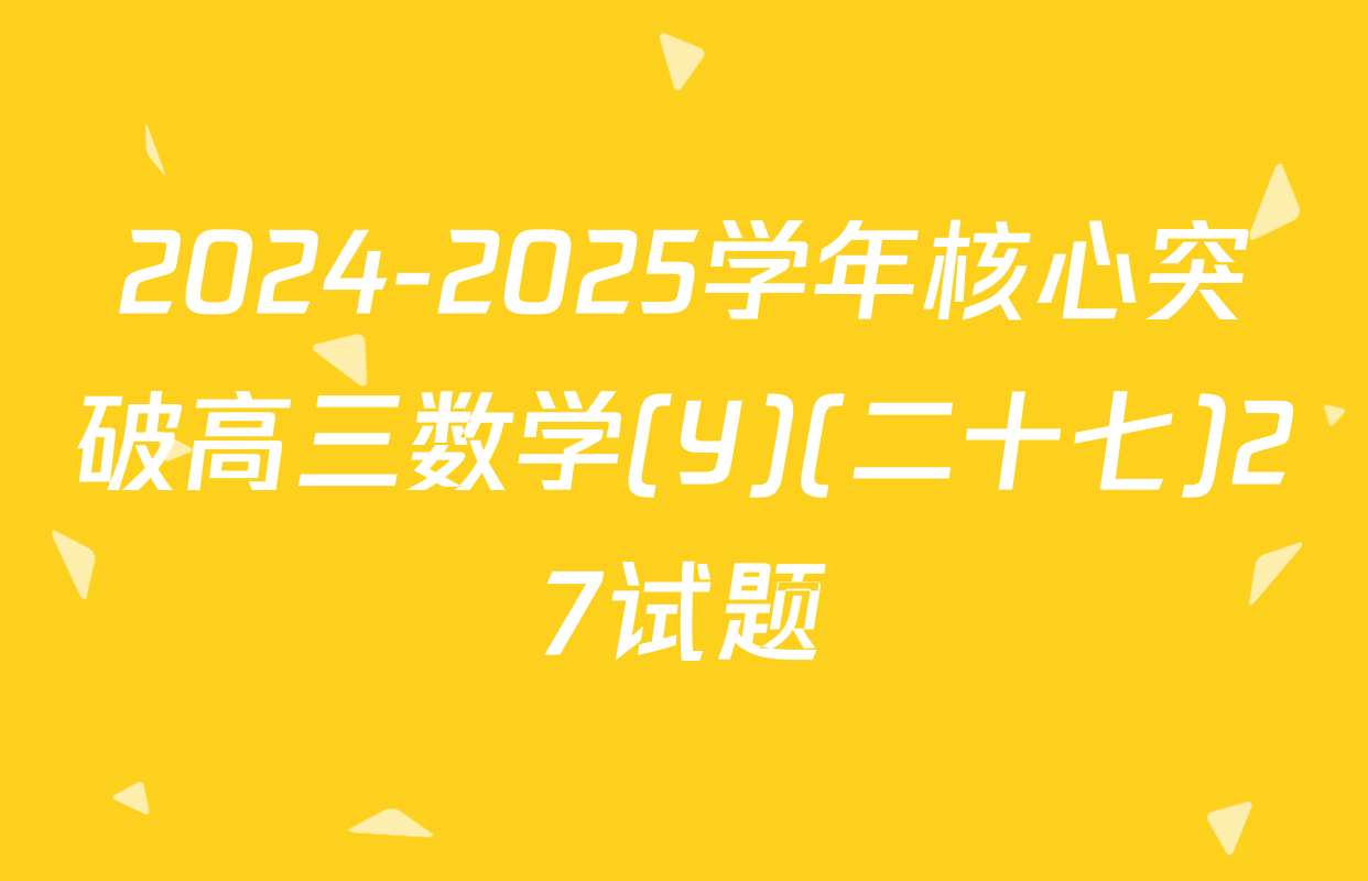 2024-2025学年核心突破高三数学(Y)(二十七)27试题