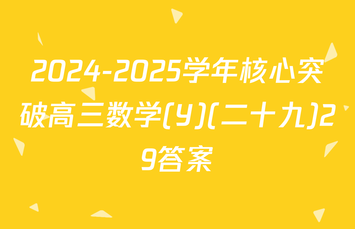2024-2025学年核心突破高三数学(Y)(二十九)29答案