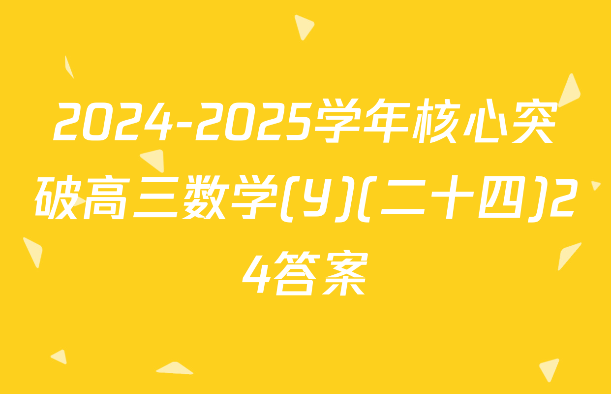 2024-2025学年核心突破高三数学(Y)(二十四)24答案
