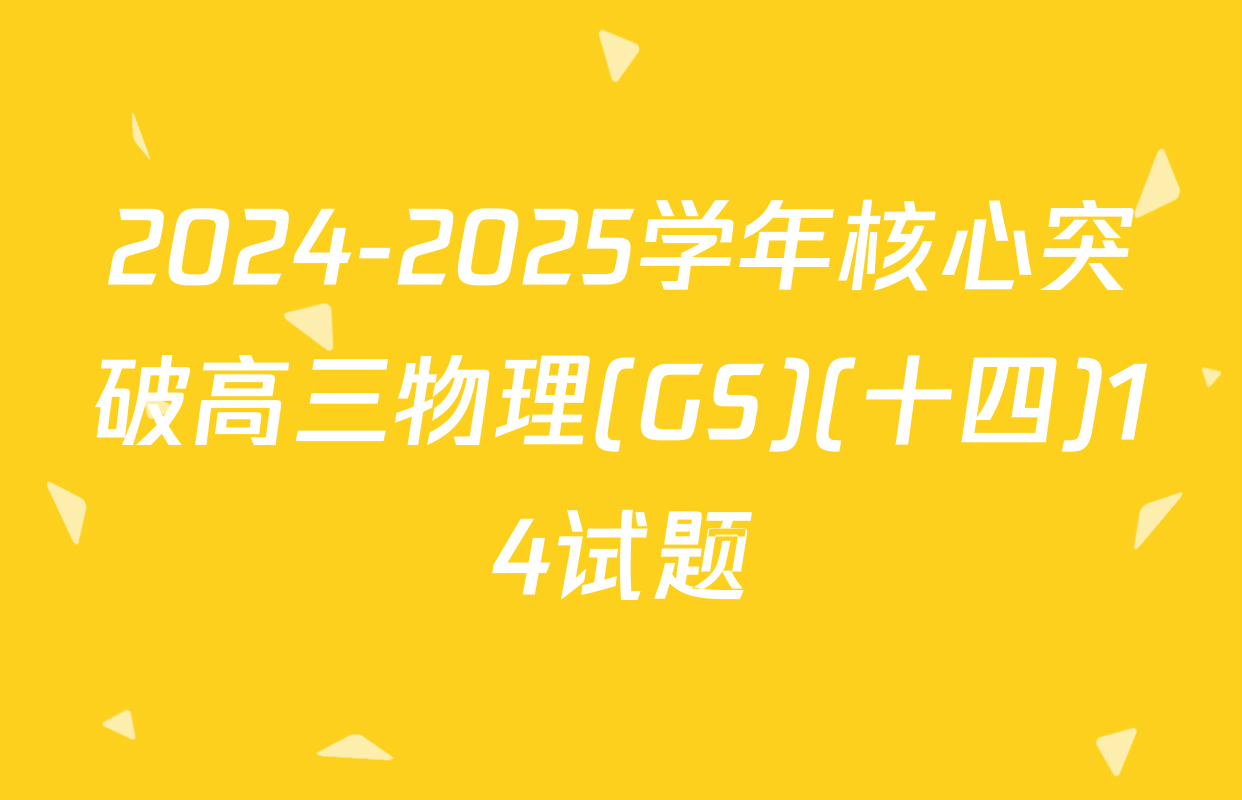 2024-2025学年核心突破高三物理(GS)(十四)14试题