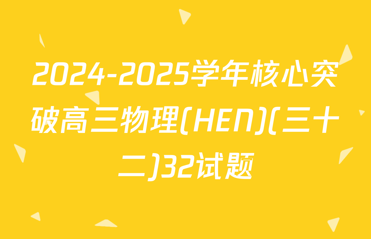 2024-2025学年核心突破高三物理(HEN)(三十二)32试题