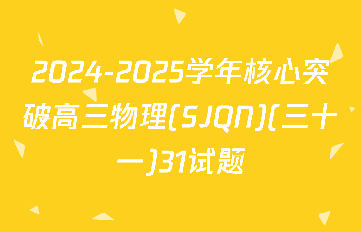 2024-2025学年核心突破高三物理(SJQN)(三十一)31试题