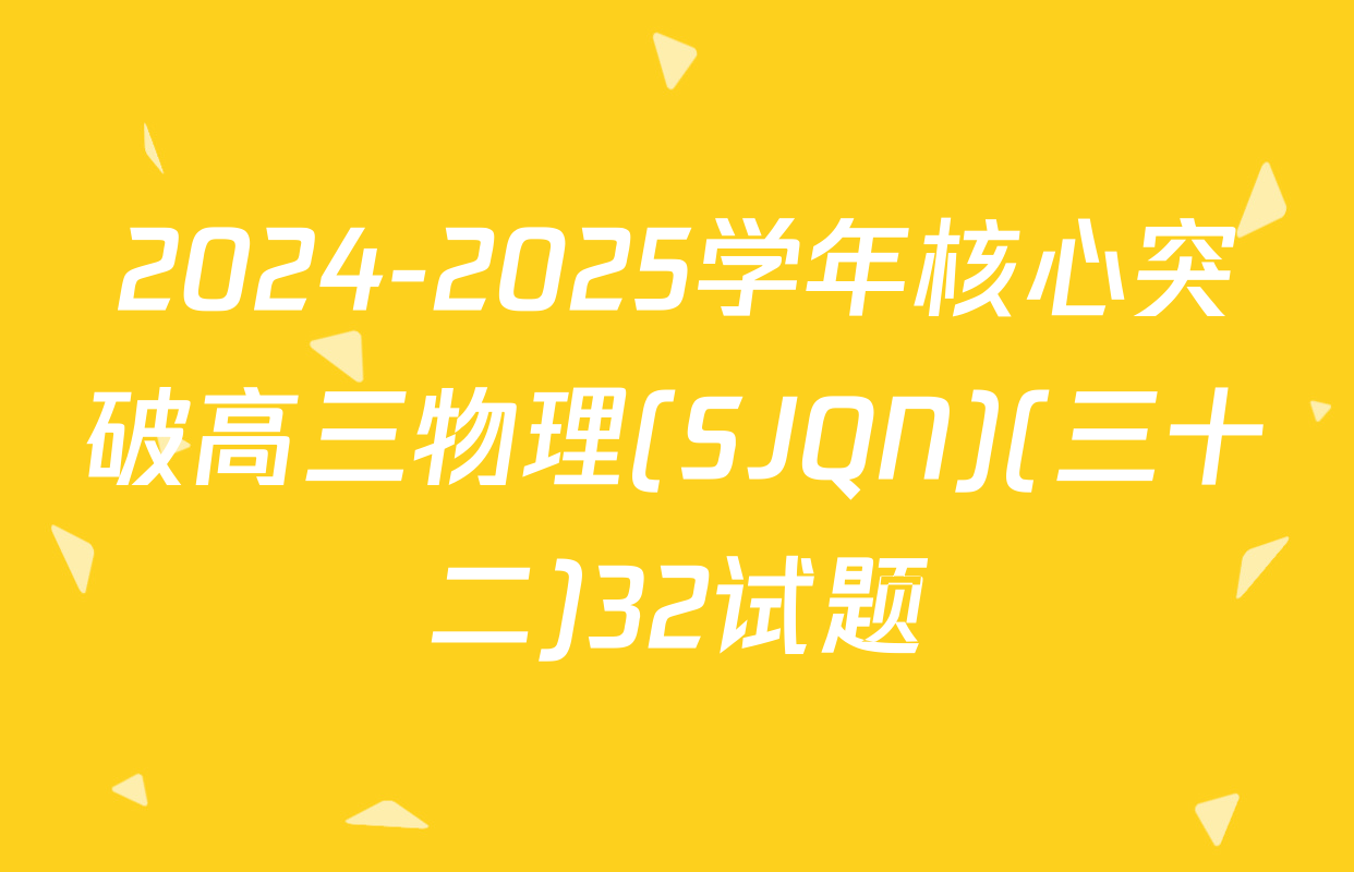 2024-2025学年核心突破高三物理(SJQN)(三十二)32试题