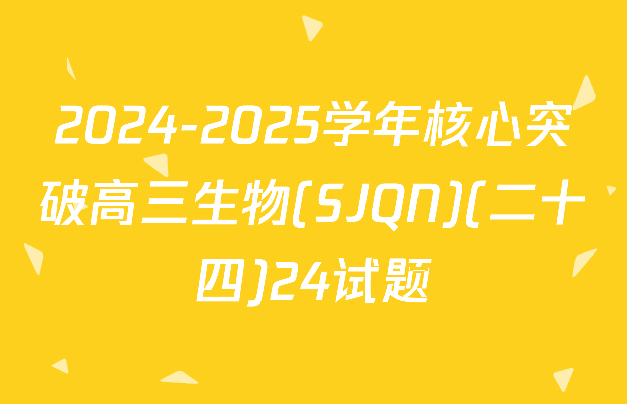 2024-2025学年核心突破高三生物(SJQN)(二十四)24试题